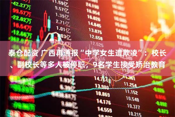 泰仓配资 广西再通报“中学女生遭欺凌”：校长、副校长等多人被停职，9名学生接受矫治教育