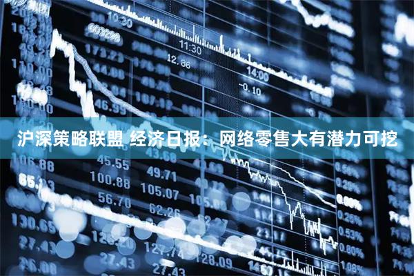 沪深策略联盟 经济日报：网络零售大有潜力可挖