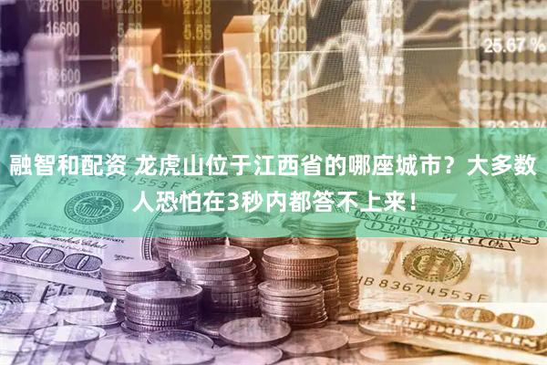 融智和配资 龙虎山位于江西省的哪座城市？大多数人恐怕在3秒内都答不上来！