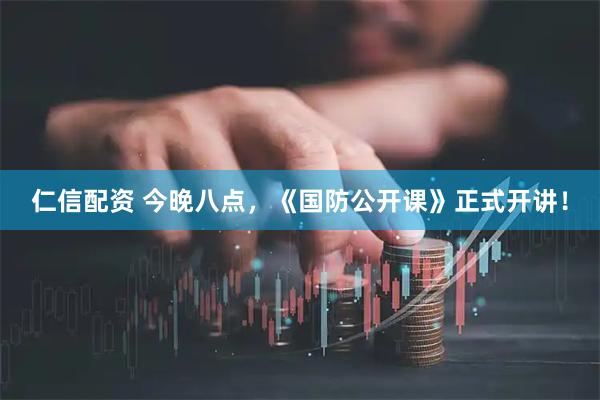 仁信配资 今晚八点，《国防公开课》正式开讲！