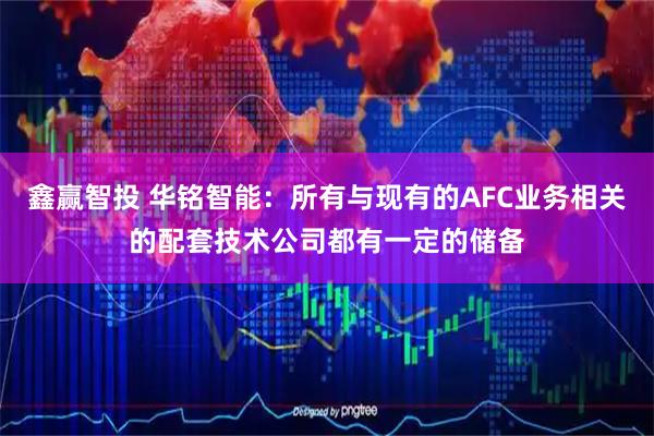 鑫赢智投 华铭智能：所有与现有的AFC业务相关的配套技术公司都有一定的储备