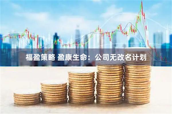 福盈策略 盈康生命：公司无改名计划