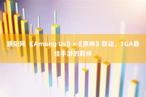 顺阳网 《Among Us》×《原神》联动，TGA最佳手游的羁绊