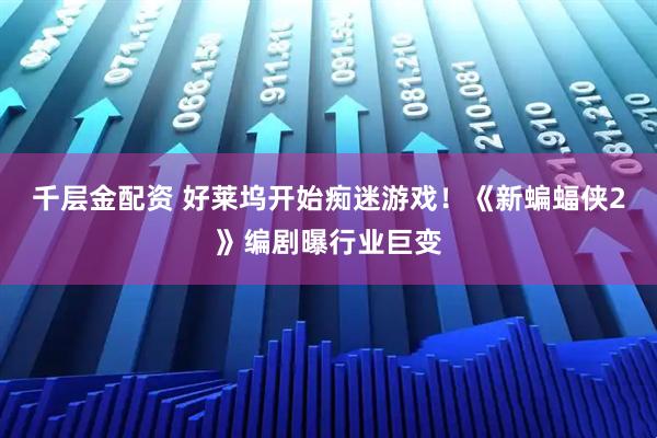 千层金配资 好莱坞开始痴迷游戏！《新蝙蝠侠2》编剧曝行业巨变